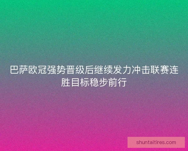 巴萨欧冠强势晋级后继续发力冲击联赛连胜目标稳步前行