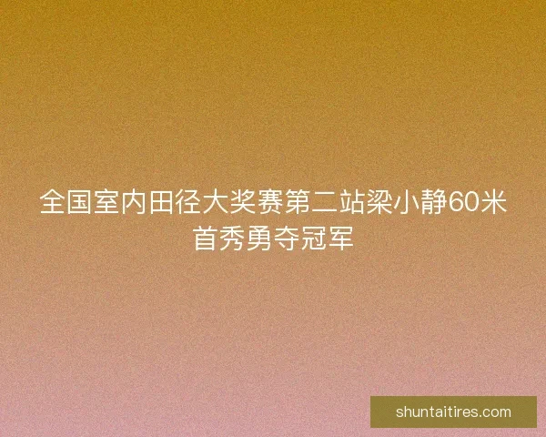 全国室内田径大奖赛第二站梁小静60米首秀勇夺冠军